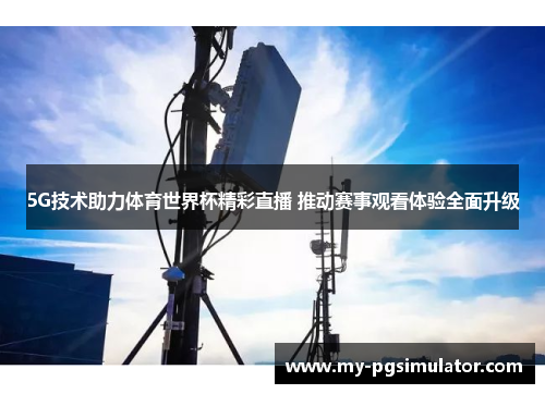 5G技术助力体育世界杯精彩直播 推动赛事观看体验全面升级