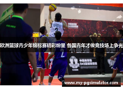 欧洲篮球青少年锦标赛精彩纷呈 各国青年才俊竞技场上争光