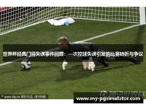 世界杯经典门将失误事件回顾：一次控球失误引发的比赛转折与争议