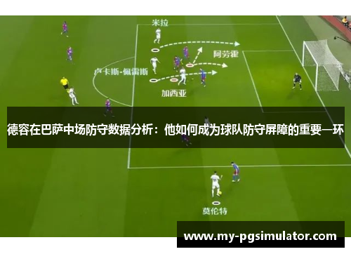 德容在巴萨中场防守数据分析：他如何成为球队防守屏障的重要一环