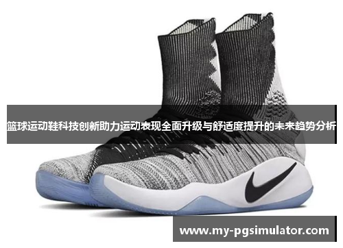 篮球运动鞋科技创新助力运动表现全面升级与舒适度提升的未来趋势分析
