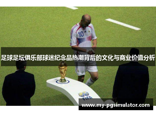 足球足坛俱乐部球迷纪念品热潮背后的文化与商业价值分析
