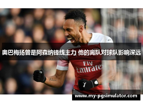 奥巴梅扬曾是阿森纳锋线主力 他的离队对球队影响深远