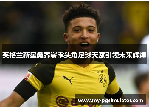 英格兰新星桑乔崭露头角足球天赋引领未来辉煌