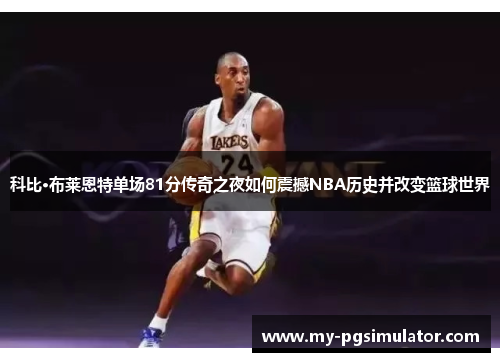 科比·布莱恩特单场81分传奇之夜如何震撼NBA历史并改变篮球世界