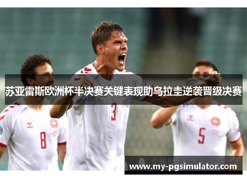 苏亚雷斯欧洲杯半决赛关键表现助乌拉圭逆袭晋级决赛