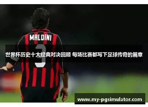 世界杯历史十大经典对决回顾 每场比赛都写下足球传奇的篇章