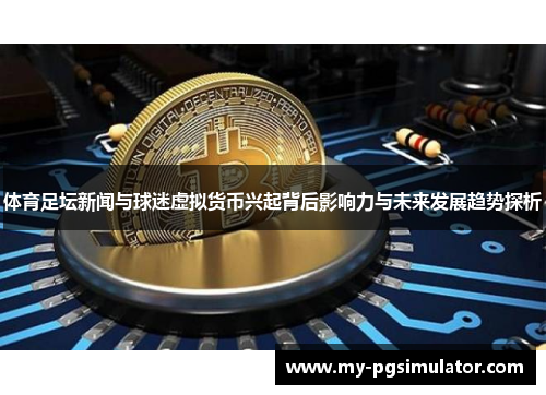 体育足坛新闻与球迷虚拟货币兴起背后影响力与未来发展趋势探析