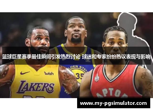 篮球巨星赛季最佳瞬间引发热烈讨论 球迷和专家纷纷热议表现与影响