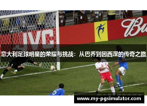 意大利足球明星的荣耀与挑战：从巴乔到因西涅的传奇之路