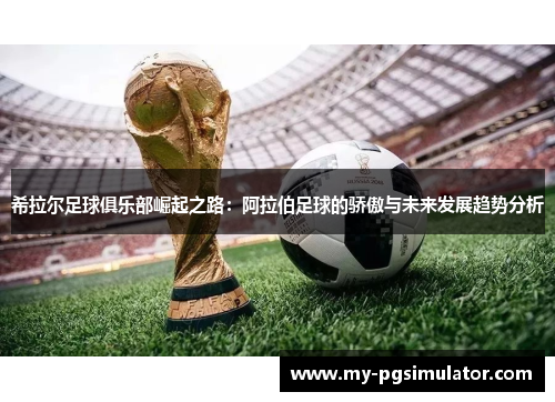 希拉尔足球俱乐部崛起之路：阿拉伯足球的骄傲与未来发展趋势分析