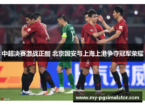 中超决赛激战正酣 北京国安与上海上港争夺冠军荣耀