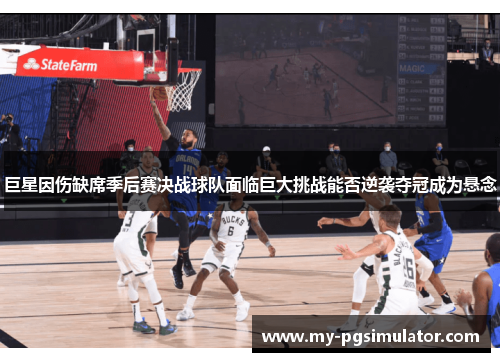 巨星因伤缺席季后赛决战球队面临巨大挑战能否逆袭夺冠成为悬念
