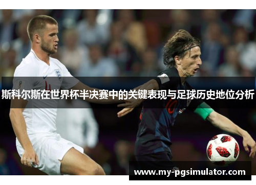 斯科尔斯在世界杯半决赛中的关键表现与足球历史地位分析