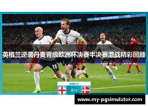 英格兰逆袭丹麦晋级欧洲杯决赛半决赛激战精彩回顾