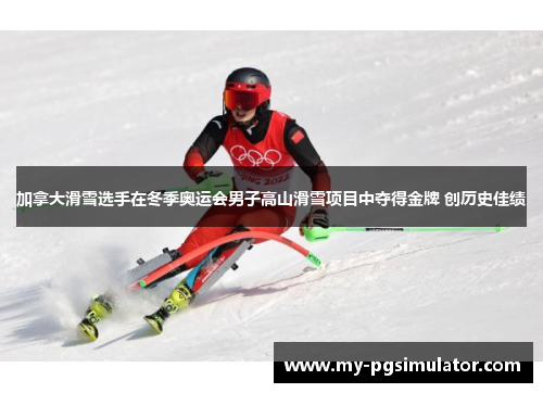 加拿大滑雪选手在冬季奥运会男子高山滑雪项目中夺得金牌 创历史佳绩