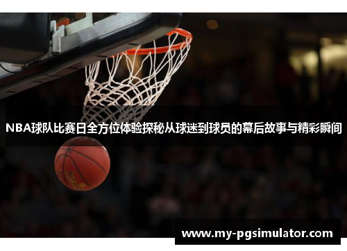 NBA球队比赛日全方位体验探秘从球迷到球员的幕后故事与精彩瞬间