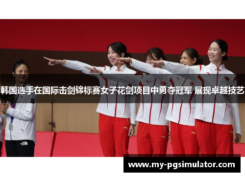 韩国选手在国际击剑锦标赛女子花剑项目中勇夺冠军 展现卓越技艺