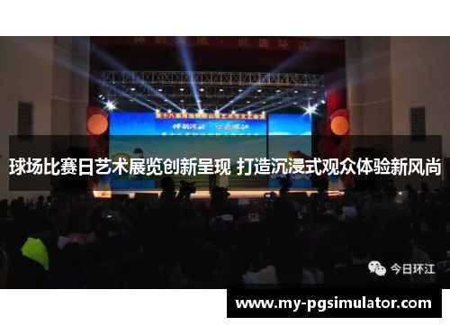 球场比赛日艺术展览创新呈现 打造沉浸式观众体验新风尚