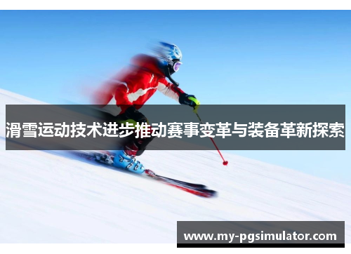 滑雪运动技术进步推动赛事变革与装备革新探索
