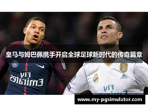 皇马与姆巴佩携手开启全球足球新时代的传奇篇章