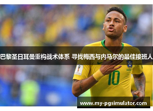 巴黎圣日耳曼重构战术体系 寻找梅西与内马尔的最佳接班人