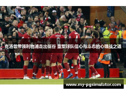 克洛普带领利物浦走出低谷 重塑球队信心与斗志的心理战之道
