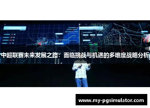 中超联赛未来发展之路：面临挑战与机遇的多维度战略分析