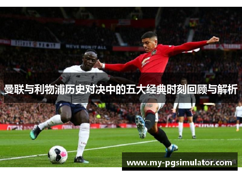曼联与利物浦历史对决中的五大经典时刻回顾与解析