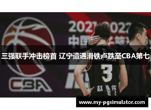 三强联手冲击榜首 辽宁遭遇滑铁卢跌至CBA第七