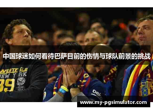 中国球迷如何看待巴萨目前的伤情与球队前景的挑战