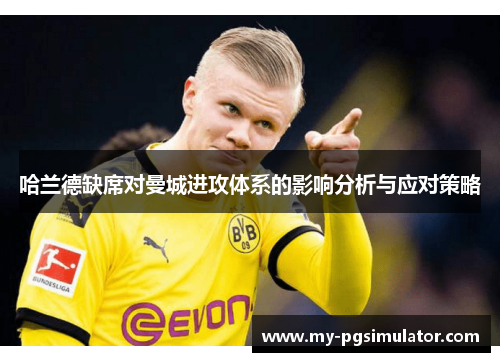 哈兰德缺席对曼城进攻体系的影响分析与应对策略