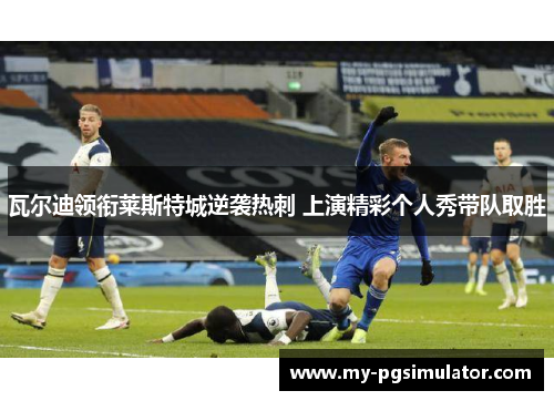 瓦尔迪领衔莱斯特城逆袭热刺 上演精彩个人秀带队取胜
