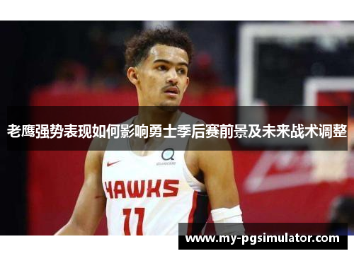 老鹰强势表现如何影响勇士季后赛前景及未来战术调整