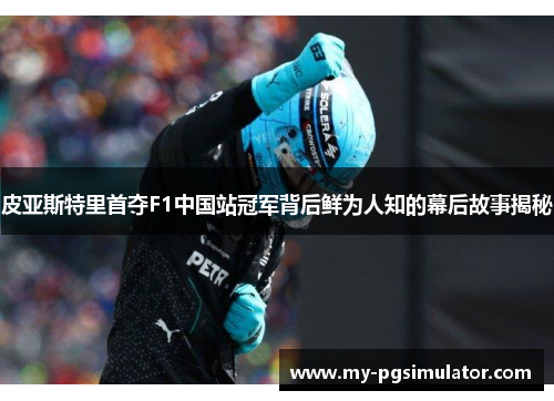 皮亚斯特里首夺F1中国站冠军背后鲜为人知的幕后故事揭秘
