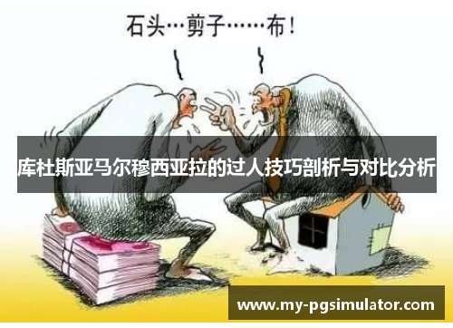 库杜斯亚马尔穆西亚拉的过人技巧剖析与对比分析