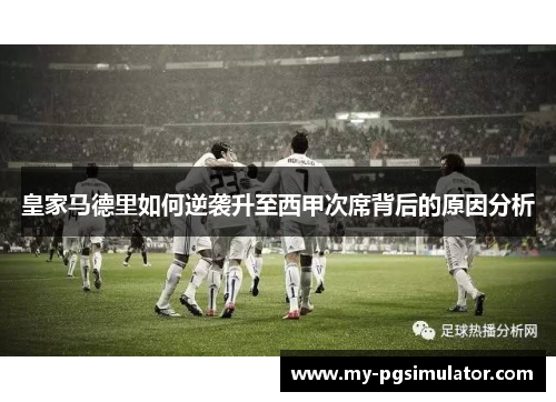 皇家马德里如何逆袭升至西甲次席背后的原因分析