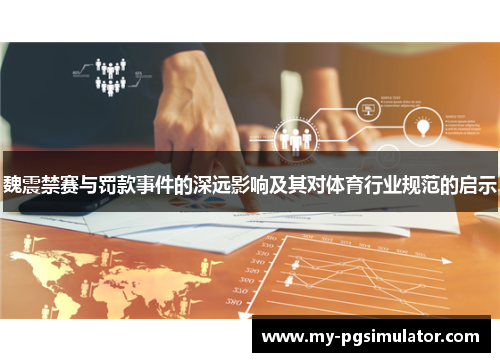 魏震禁赛与罚款事件的深远影响及其对体育行业规范的启示