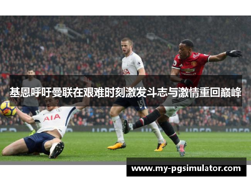基恩呼吁曼联在艰难时刻激发斗志与激情重回巅峰