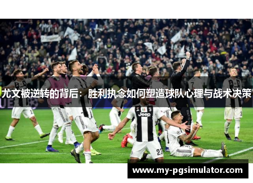 尤文被逆转的背后：胜利执念如何塑造球队心理与战术决策
