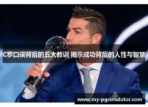 C罗口误背后的五大教训 揭示成功背后的人性与智慧