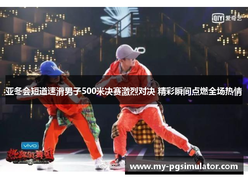 亚冬会短道速滑男子500米决赛激烈对决 精彩瞬间点燃全场热情