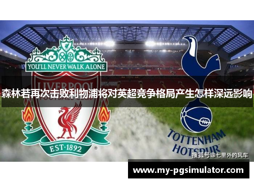 森林若再次击败利物浦将对英超竞争格局产生怎样深远影响