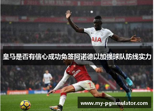 皇马是否有信心成功免签阿诺德以加强球队防线实力