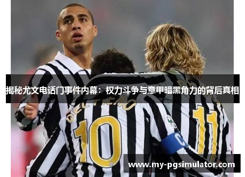 揭秘尤文电话门事件内幕：权力斗争与意甲暗黑角力的背后真相