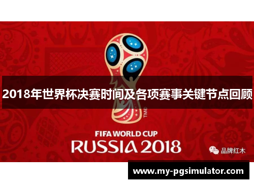 2018年世界杯决赛时间及各项赛事关键节点回顾