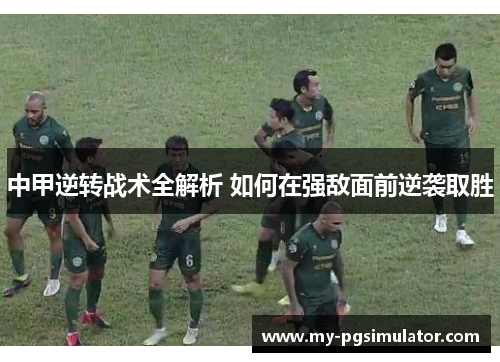 中甲逆转战术全解析 如何在强敌面前逆袭取胜