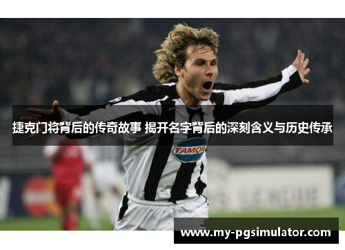 捷克门将背后的传奇故事 揭开名字背后的深刻含义与历史传承