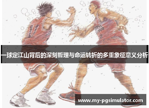 一球定江山背后的深刻哲理与命运转折的多重象征意义分析