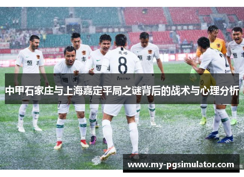 中甲石家庄与上海嘉定平局之谜背后的战术与心理分析